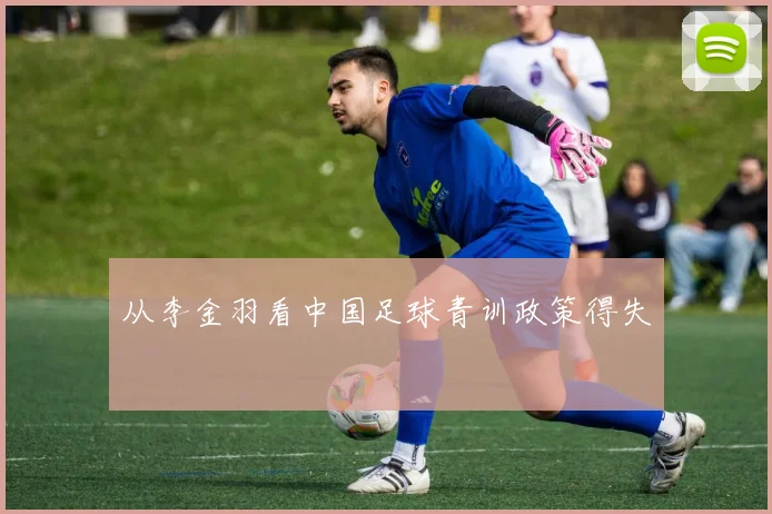 从李金羽看中国足球青训政策得失