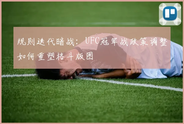规则迭代暗战：UFC冠军战政策调整如何重塑格斗版图