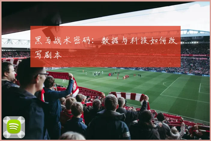 黑马战术密码：数据与科技如何改写剧本