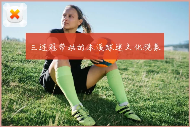 三连冠带动的本溪球迷文化现象