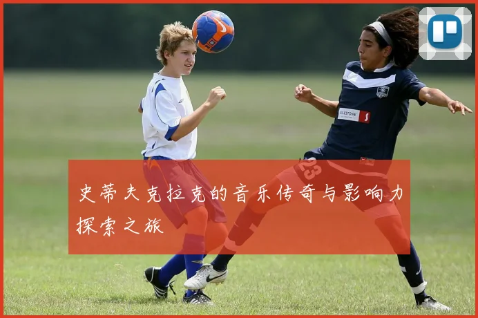 史蒂夫克拉克的音乐传奇与影响力探索之旅