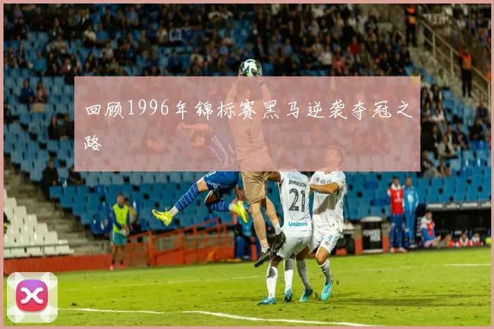 回顾1996年锦标赛黑马逆袭夺冠之路