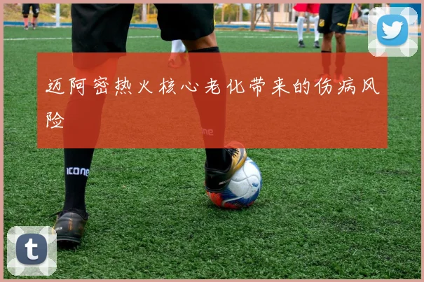 迈阿密热火核心老化带来的伤病风险