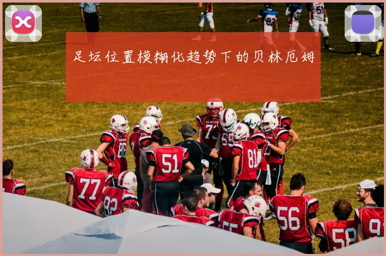 足坛位置模糊化趋势下的贝林厄姆