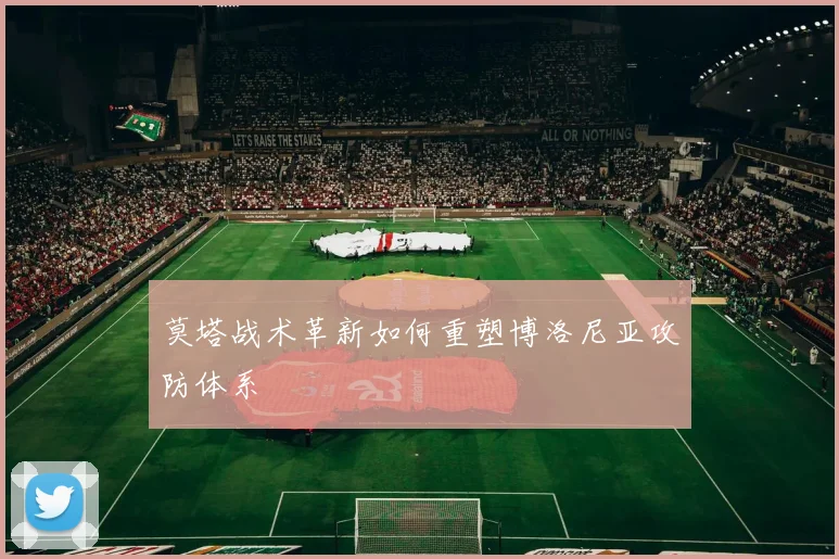 莫塔战术革新如何重塑博洛尼亚攻防体系