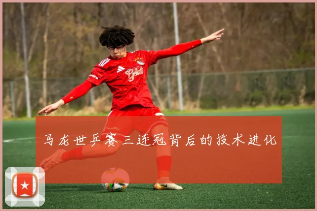 马龙世乒赛三连冠背后的技术进化