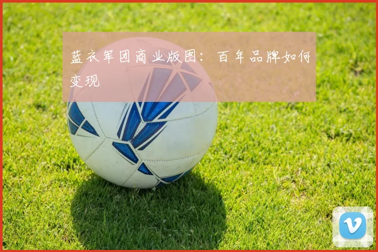 蓝衣军团商业版图：百年品牌如何变现