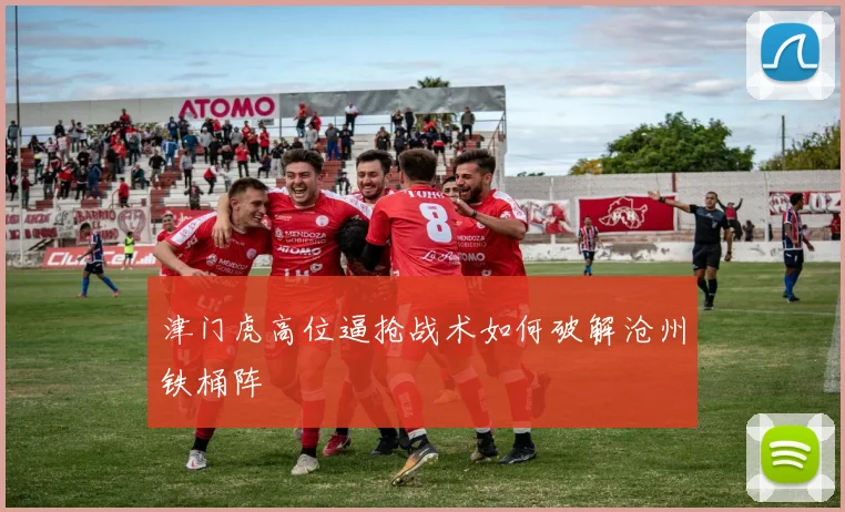 津门虎高位逼抢战术如何破解沧州铁桶阵