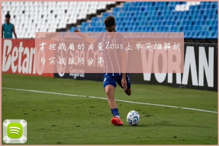 掌控战局的力量Zeus上单英雄解析与实战技巧分享