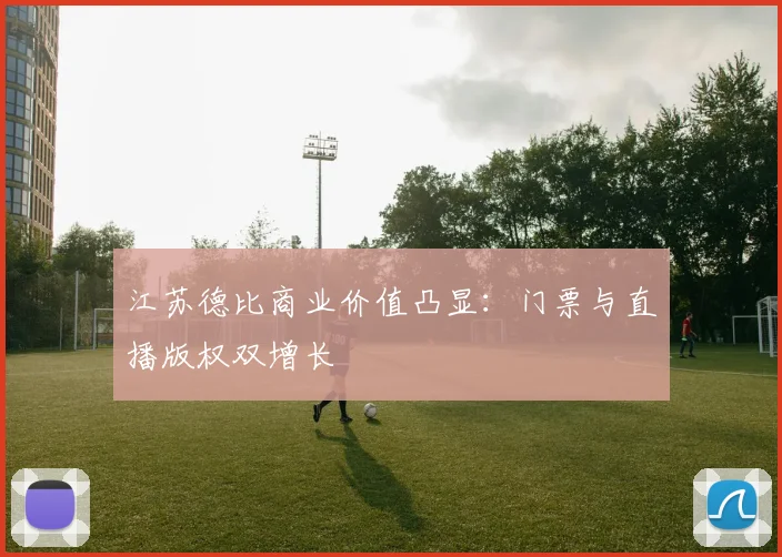 江苏德比商业价值凸显：门票与直播版权双增长
