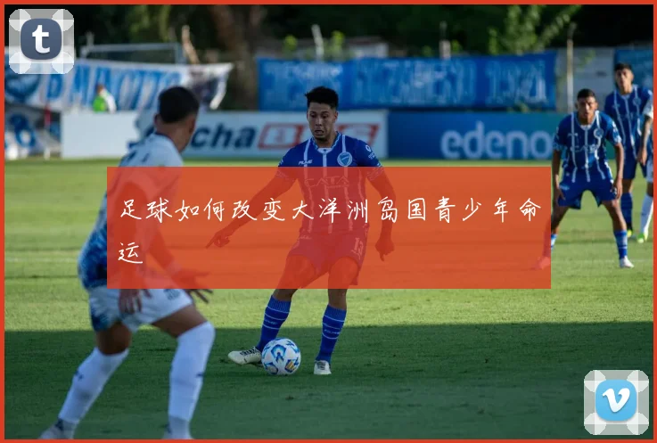 足球如何改变大洋洲岛国青少年命运